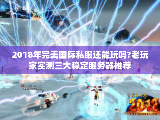 2018年完美国际私服还能玩吗?老玩家实测三大稳定服务器推荐