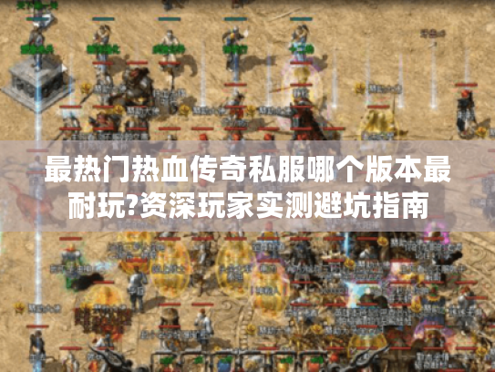 最热门热血传奇私服哪个版本最耐玩?资深玩家实测避坑指南