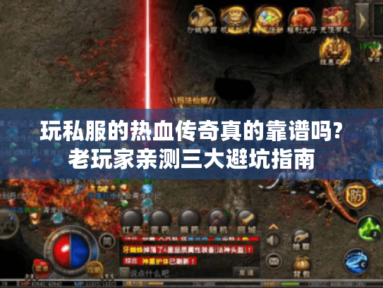 玩私服的热血传奇真的靠谱吗?老玩家亲测三大避坑指南