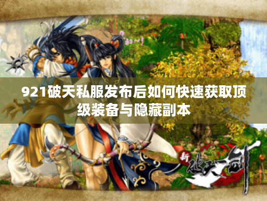 921破天私服发布后如何快速获取顶级装备与隐藏副本