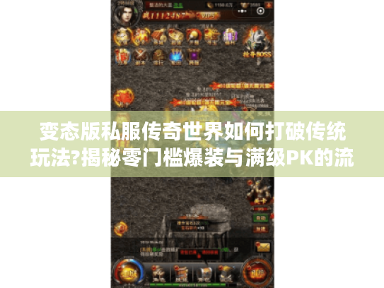 变态版私服传奇世界如何打破传统玩法?揭秘零门槛爆装与满级PK的流量密码