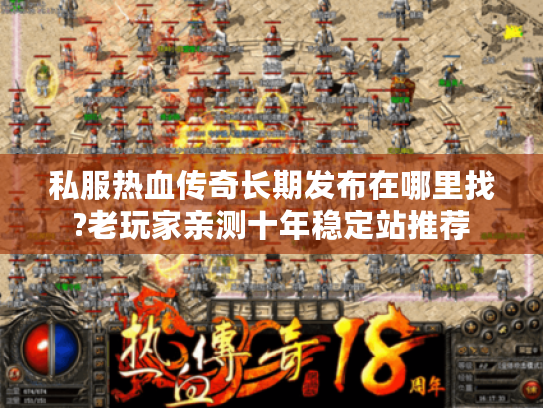 私服热血传奇长期发布在哪里找?老玩家亲测十年稳定站推荐