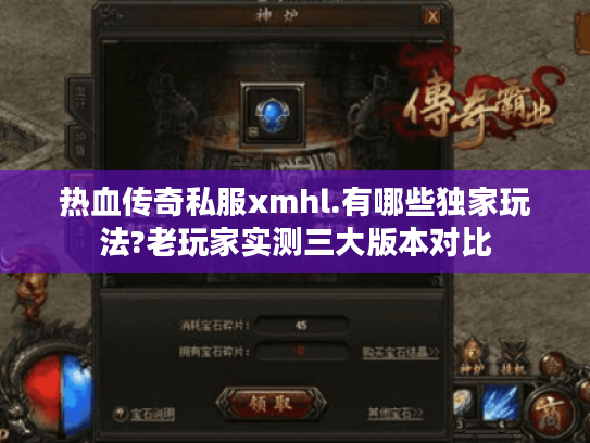 热血传奇私服xmhl.有哪些独家玩法?老玩家实测三大版本对比