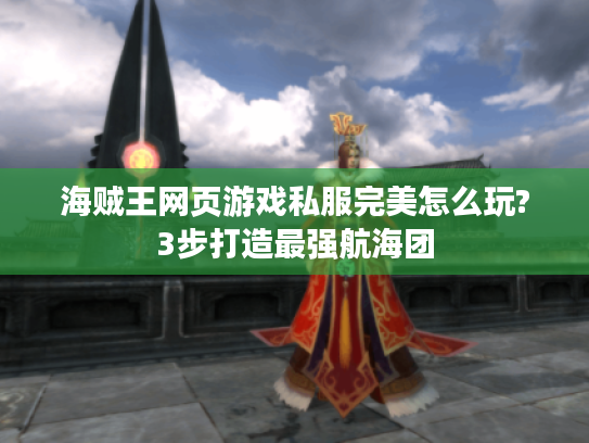 海贼王网页游戏私服完美怎么玩?3步打造最强航海团