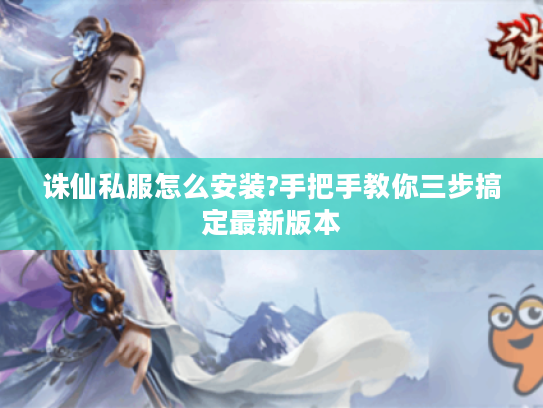 诛仙私服怎么安装?手把手教你三步搞定最新版本