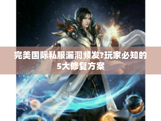 完美国际私服漏洞频发?玩家必知的5大修复方案