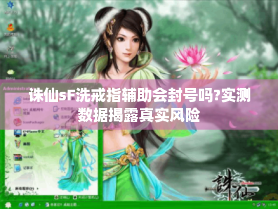 诛仙sF洗戒指辅助会封号吗?实测数据揭露真实风险