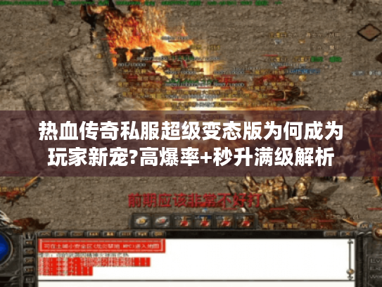 热血传奇私服超级变态版为何成为玩家新宠?高爆率+秒升满级解析