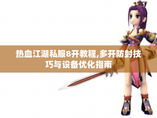 热血江湖私服8开教程,多开防封技巧与设备优化指南