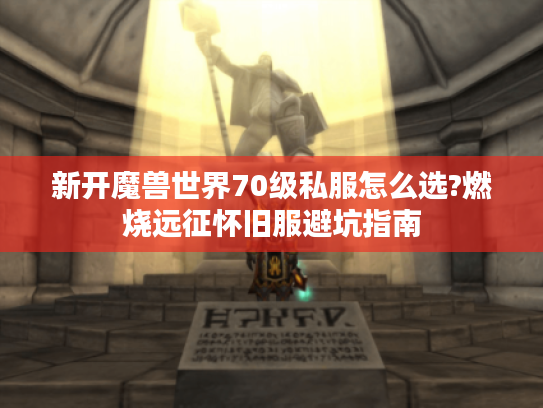 新开魔兽世界70级私服怎么选?燃烧远征怀旧服避坑指南