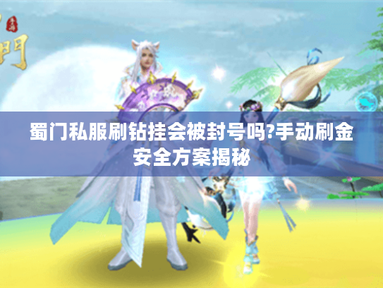 蜀门私服刷钻挂会被封号吗?手动刷金安全方案揭秘