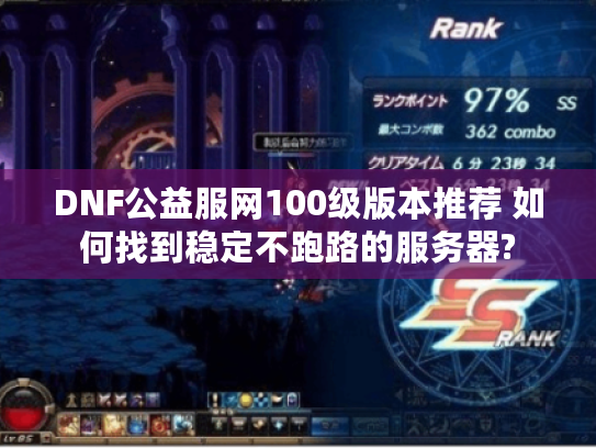 DNF公益服网100级版本推荐 如何找到稳定不跑路的服务器?