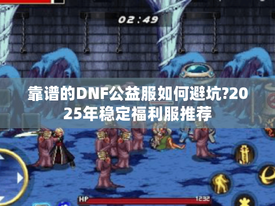 靠谱的DNF公益服如何避坑?2025年稳定福利服推荐