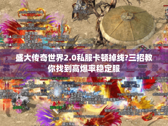 盛大传奇世界2.0私服卡顿掉线?三招教你找到高爆率稳定服