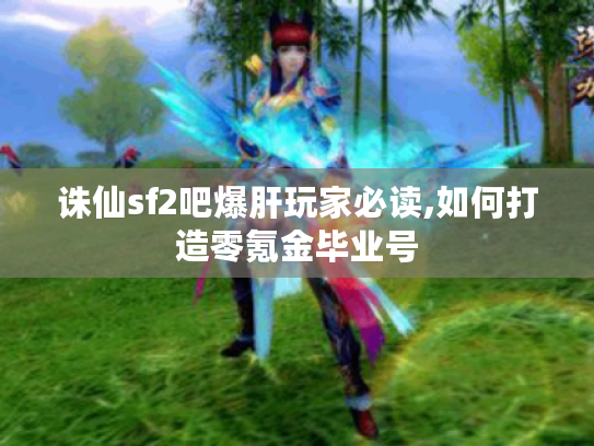 诛仙sf2吧爆肝玩家必读,如何打造零氪金毕业号