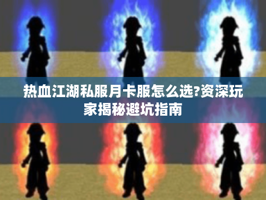 热血江湖私服月卡服怎么选?资深玩家揭秘避坑指南