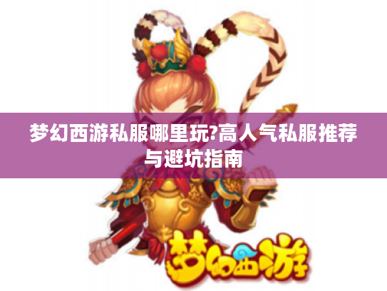 梦幻西游私服哪里玩?高人气私服推荐与避坑指南