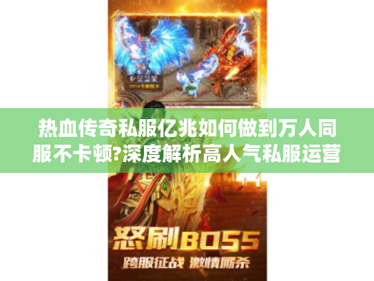 热血传奇私服亿兆如何做到万人同服不卡顿?深度解析高人气私服运营秘诀