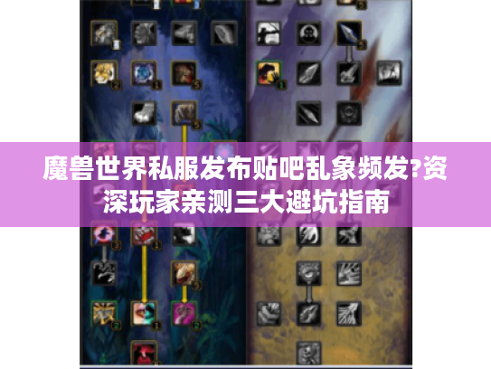 魔兽世界私服发布贴吧乱象频发?资深玩家亲测三大避坑指南