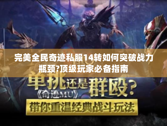 完美全民奇迹私服14转如何突破战力瓶颈?顶级玩家必备指南