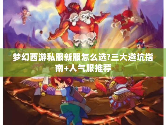 梦幻西游私服新服怎么选?三大避坑指南+人气服推荐