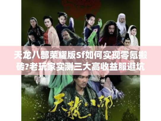 天龙八部荣耀版Sf如何实现零氪搬砖?老玩家实测三大高收益服避坑指南