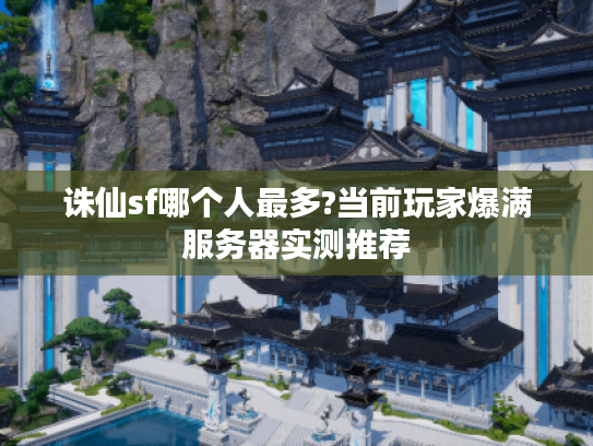 诛仙sf哪个人最多?当前玩家爆满服务器实测推荐