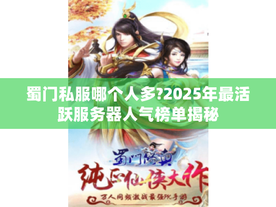 蜀门私服哪个人多?2025年最活跃服务器人气榜单揭秘
