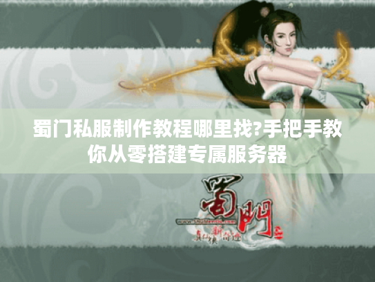 蜀门私服制作教程哪里找?手把手教你从零搭建专属服务器