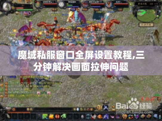 魔域私服窗口全屏设置教程,三分钟解决画面拉伸问题