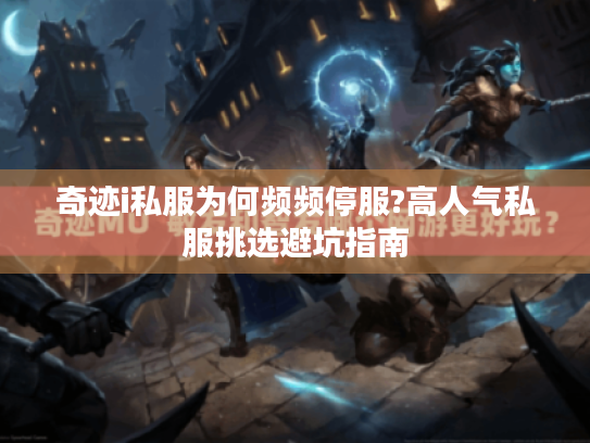 奇迹i私服为何频频停服?高人气私服挑选避坑指南