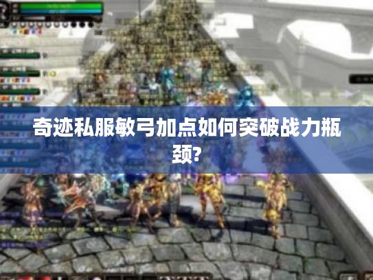 奇迹私服敏弓加点如何突破战力瓶颈?