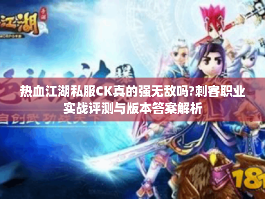 热血江湖私服CK真的强无敌吗?刺客职业实战评测与版本答案解析