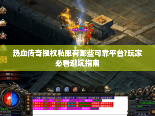 热血传奇授权私服有哪些可靠平台?玩家必看避坑指南