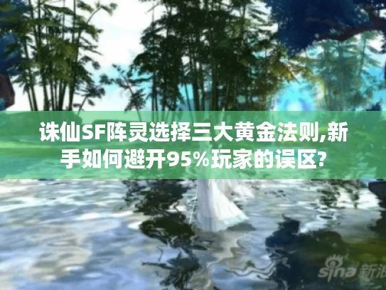 诛仙SF阵灵选择三大黄金法则,新手如何避开95%玩家的误区?