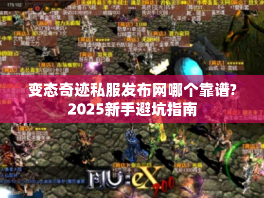 变态奇迹私服发布网哪个靠谱?2025新手避坑指南