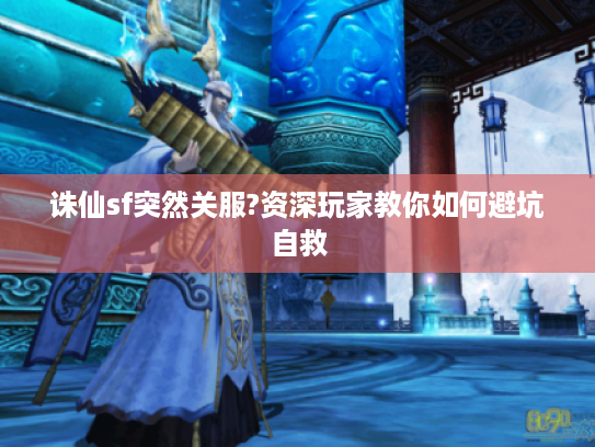 诛仙sf突然关服?资深玩家教你如何避坑自救