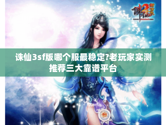 诛仙3sf版哪个服最稳定?老玩家实测推荐三大靠谱平台