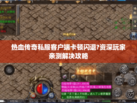 热血传奇私服客户端卡顿闪退?资深玩家亲测解决攻略