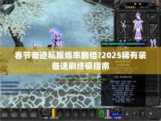 春节奇迹私服爆率翻倍?2025稀有装备速刷终极指南