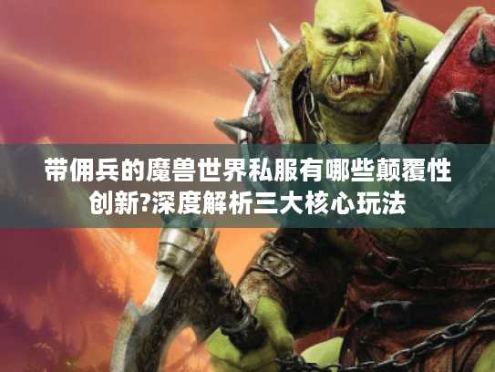 带佣兵的魔兽世界私服有哪些颠覆性创新?深度解析三大核心玩法