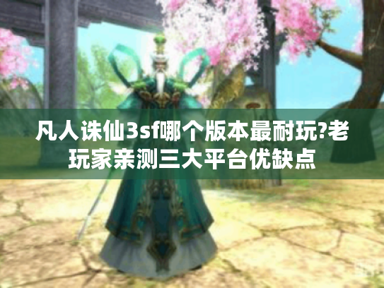 凡人诛仙3sf哪个版本最耐玩?老玩家亲测三大平台优缺点