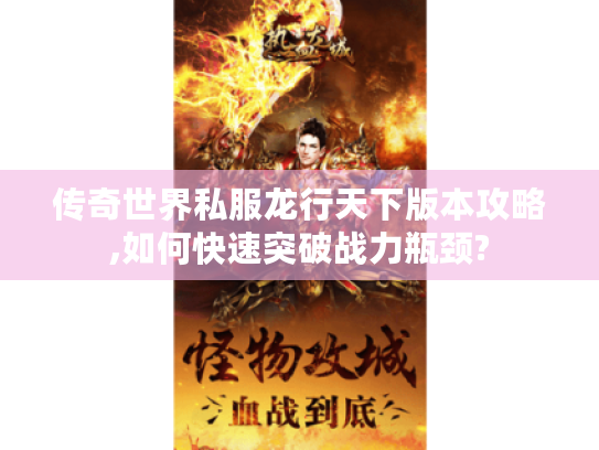 传奇世界私服龙行天下版本攻略,如何快速突破战力瓶颈?
