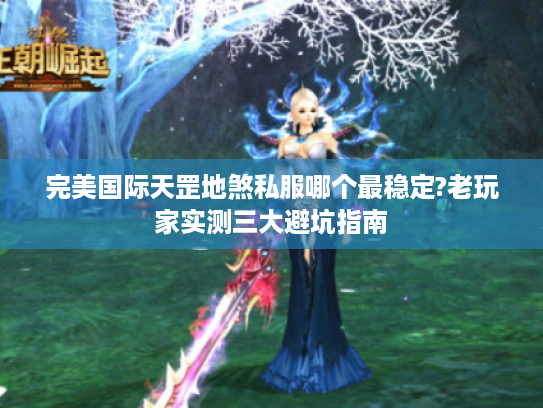 完美国际天罡地煞私服哪个最稳定?老玩家实测三大避坑指南