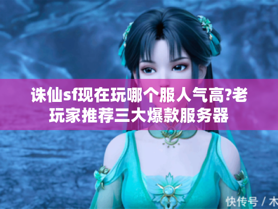 诛仙sf现在玩哪个服人气高?老玩家推荐三大爆款服务器