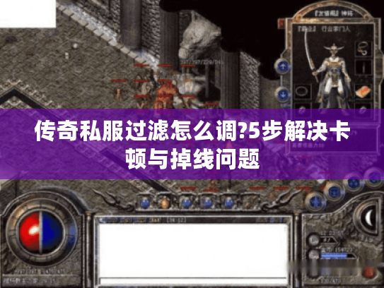 传奇私服过滤怎么调?5步解决卡顿与掉线问题