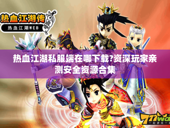 热血江湖私服端在哪下载?资深玩家亲测安全资源合集