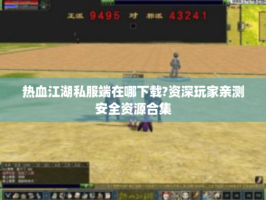 热血江湖私服端在哪下载?资深玩家亲测安全资源合集