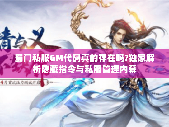 蜀门私服GM代码真的存在吗?独家解析隐藏指令与私服管理内幕