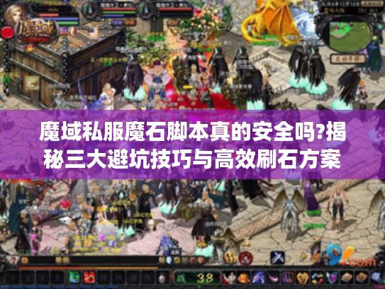 魔域私服魔石脚本真的安全吗?揭秘三大避坑技巧与高效刷石方案